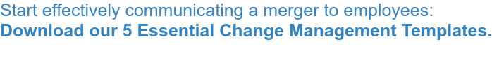 Start effectively communicating a merger to employees: Download our 5 Essential Change Management Templates.